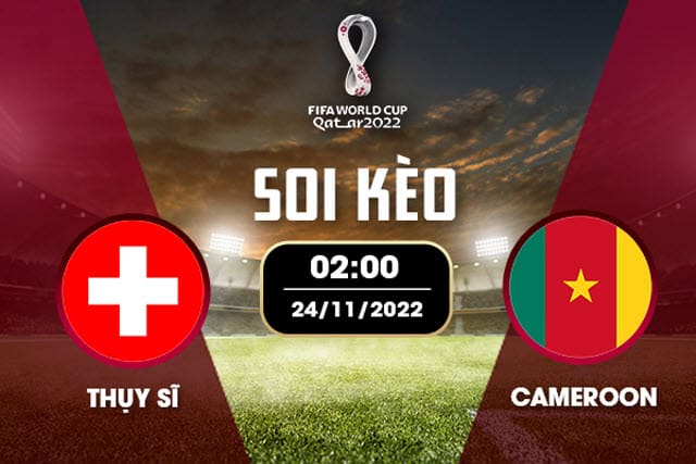 Soi kèo Thụy Sỹ vs Cameroon, 24/11/2022