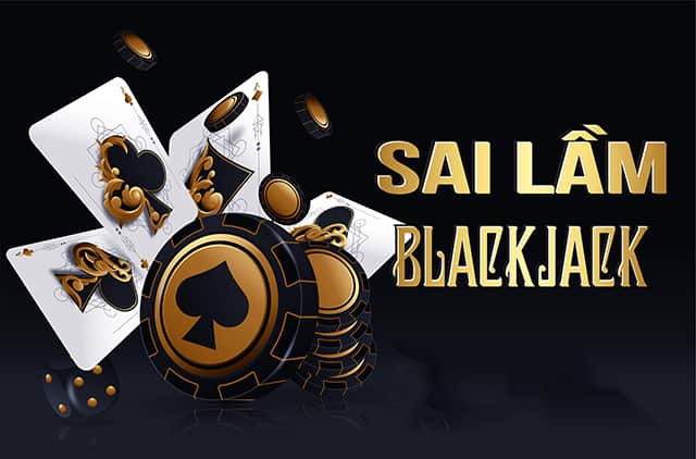 Blackjack và sai lầm buộc phải tránh nếu không muốn thua thảm